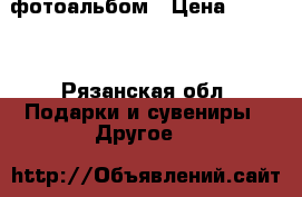 фотоальбом › Цена ­ 2 000 - Рязанская обл. Подарки и сувениры » Другое   